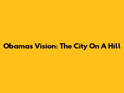 Obama's Vision: The City On A Hill