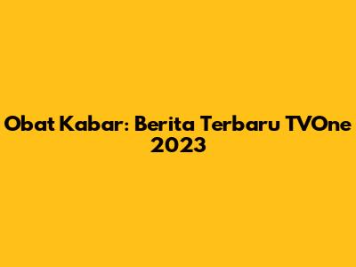 Obat Kabar: Berita Terbaru TVOne 2023