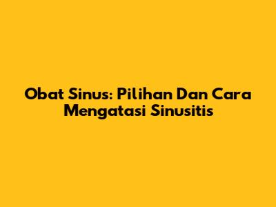 Obat Sinus: Pilihan Dan Cara Mengatasi Sinusitis
