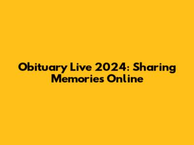 Obituary Live 2024: Sharing Memories Online
