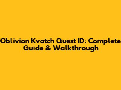 Oblivion Kvatch Quest ID: Complete Guide & Walkthrough