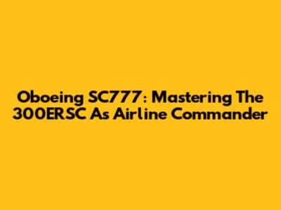 Oboeing SC777: Mastering The 300ERSC As Airline Commander