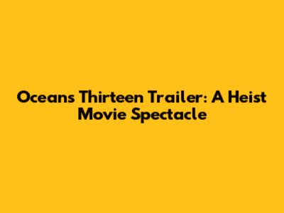 Ocean's Thirteen Trailer: A Heist Movie Spectacle