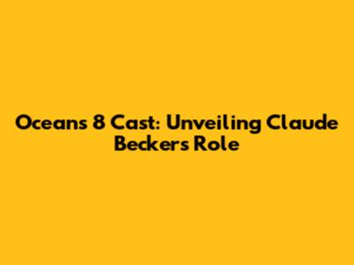 Oceans 8 Cast: Unveiling Claude Becker's Role
