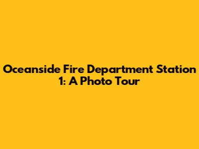 Oceanside Fire Department Station 1: A Photo Tour