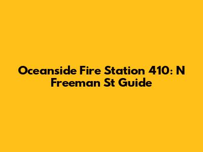Oceanside Fire Station 410: N Freeman St Guide