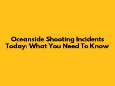 Oceanside Shooting Incidents Today: What You Need To Know