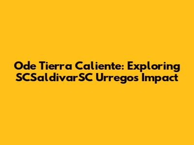 Ode Tierra Caliente: Exploring SCSaldivarSC Urrego's Impact