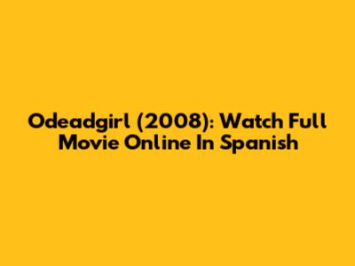 Odeadgirl (2008): Watch Full Movie Online In Spanish