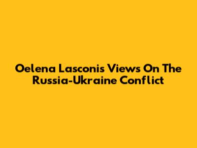 Oelena Lasconi's Views On The Russia-Ukraine Conflict