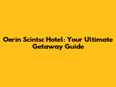 Oerin Scintsc Hotel: Your Ultimate Getaway Guide