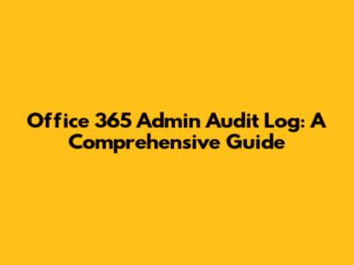 Office 365 Admin Audit Log: A Comprehensive Guide