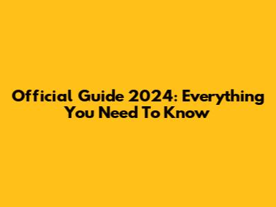 Official Guide 2024: Everything You Need To Know