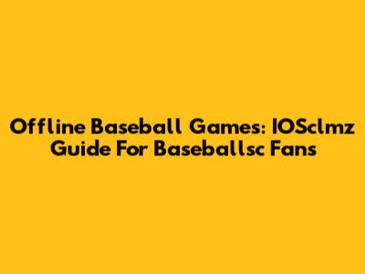 Offline Baseball Games: IOSclmz Guide For Baseballsc Fans