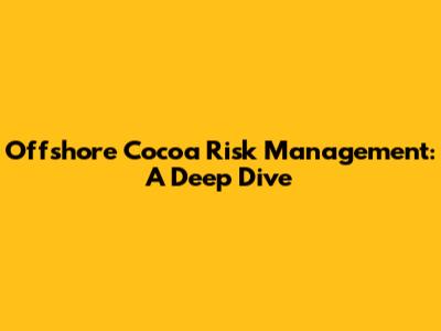 Offshore Cocoa Risk Management: A Deep Dive