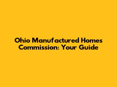 Ohio Manufactured Homes Commission: Your Guide