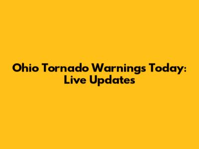 Ohio Tornado Warnings Today: Live Updates