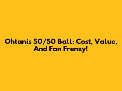 Ohtani's 50/50 Ball: Cost, Value, And Fan Frenzy!