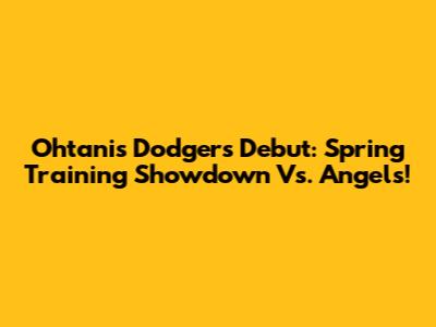 Ohtani's Dodgers Debut: Spring Training Showdown Vs. Angels!