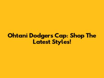 Ohtani Dodgers Cap: Shop The Latest Styles!