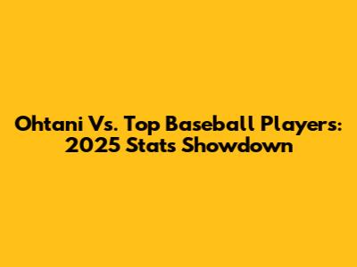 Ohtani Vs. Top Baseball Players: 2025 Stats Showdown