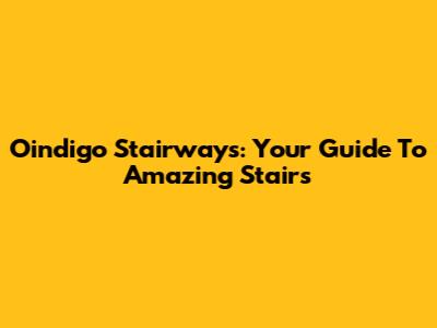 Oindigo Stairways: Your Guide To Amazing Stairs