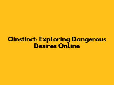 Oinstinct: Exploring Dangerous Desires Online
