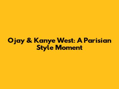 Ojay & Kanye West: A Parisian Style Moment