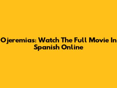 Ojeremias: Watch The Full Movie In Spanish Online