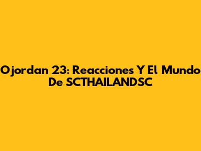 Ojordan 23: Reacciones Y El Mundo De SCTHAILANDSC