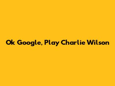 Ok Google, Play Charlie Wilson