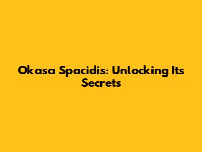 Okasa Spacidis: Unlocking Its Secrets