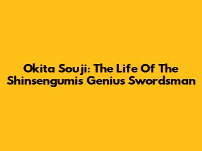 Okita Souji: The Life Of The Shinsengumi's Genius Swordsman