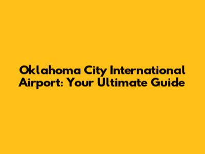 Oklahoma City International Airport: Your Ultimate Guide