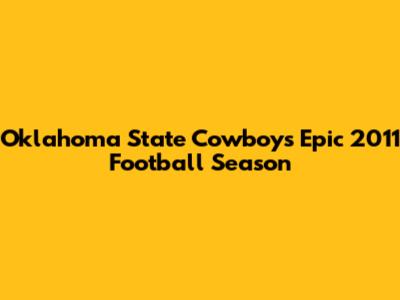 Oklahoma State Cowboys' Epic 2011 Football Season