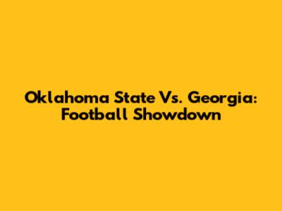 Oklahoma State Vs. Georgia: Football Showdown