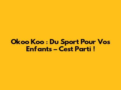 Okoo Koo : Du Sport Pour Vos Enfants – C'est Parti !