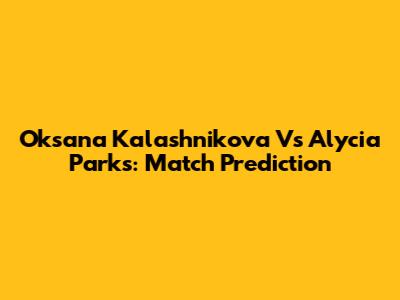 Oksana Kalashnikova Vs Alycia Parks: Match Prediction