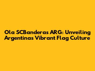 Ola SCBanderas ARG: Unveiling Argentina's Vibrant Flag Culture