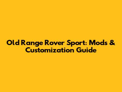 Old Range Rover Sport: Mods & Customization Guide
