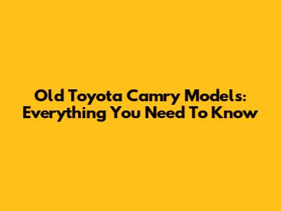 Old Toyota Camry Models: Everything You Need To Know