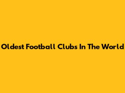 Oldest Football Clubs In The World