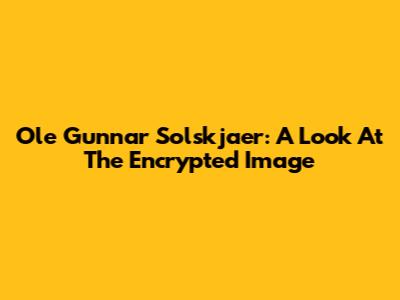 Ole Gunnar Solskjaer: A Look At The Encrypted Image