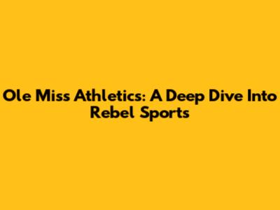 Ole Miss Athletics: A Deep Dive Into Rebel Sports