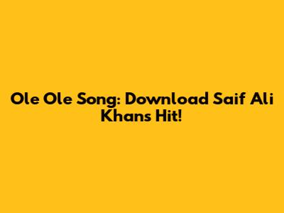 Ole Ole Song: Download Saif Ali Khan's Hit!