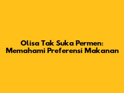 Olisa Tak Suka Permen: Memahami Preferensi Makanan