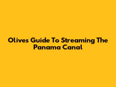 Olive's Guide To Streaming The Panama Canal
