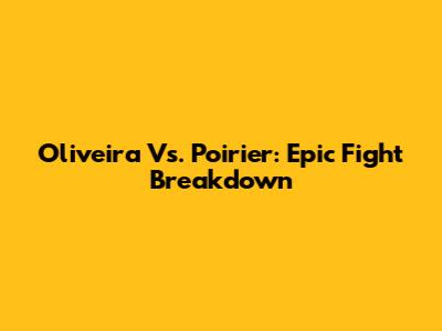Oliveira Vs. Poirier: Epic Fight Breakdown