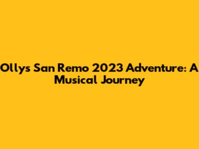 Olly's San Remo 2023 Adventure: A Musical Journey