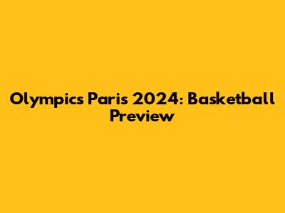 Olympics Paris 2024: Basketball Preview